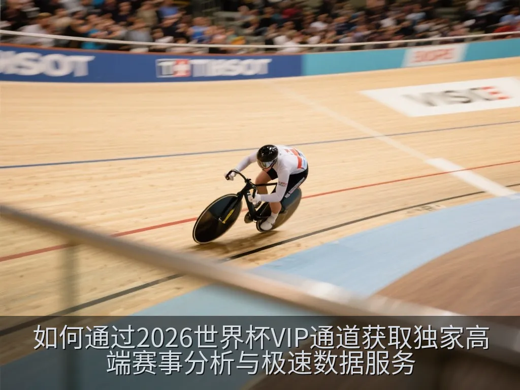 如何通过2026世界杯VIP通道获取独家高端赛事分析与极速数据服务